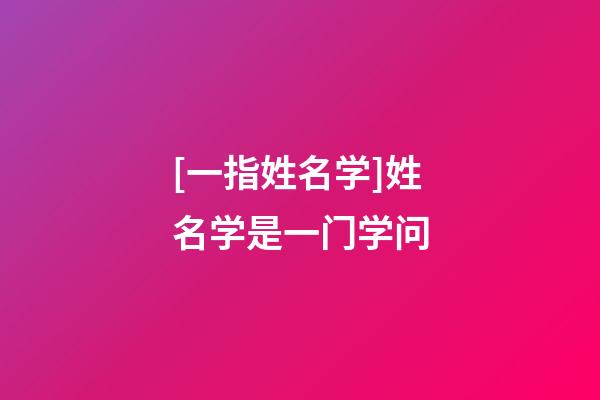 [一指姓名学]姓名学是一门学问-第1张-公司起名-玄机派